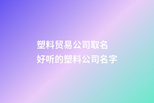 塑料贸易公司取名 好听的塑料公司名字-第1张-公司起名-玄机派